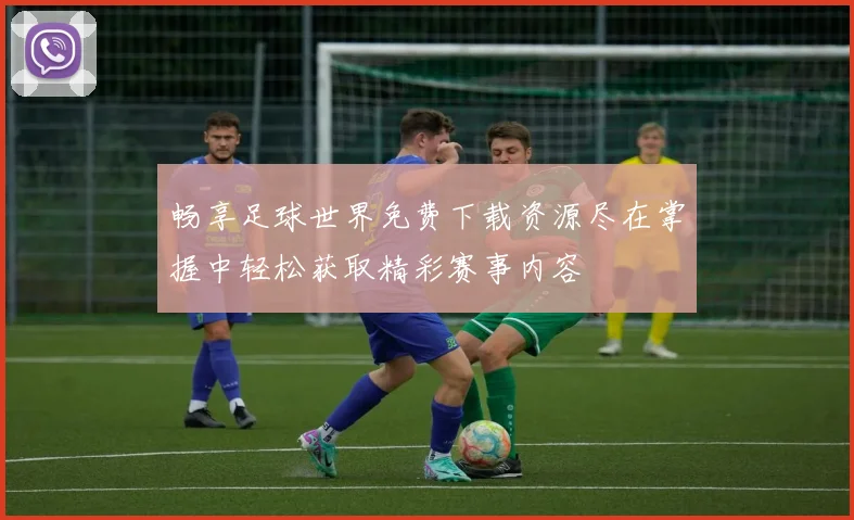 畅享足球世界免费下载资源尽在掌握中轻松获取精彩赛事内容