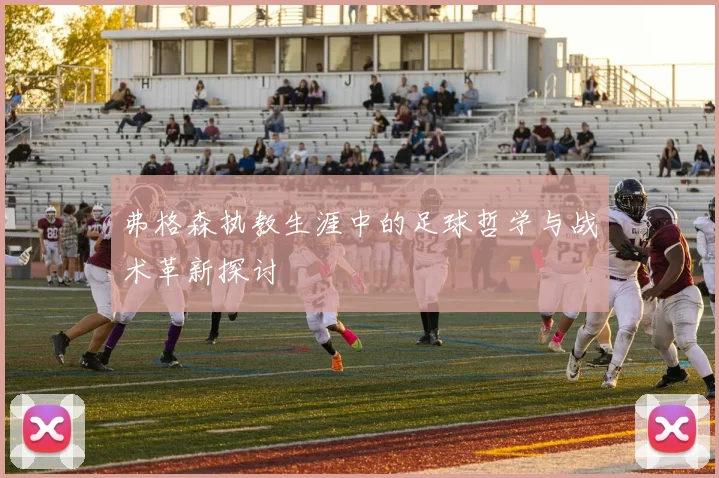 弗格森执教生涯中的足球哲学与战术革新探讨