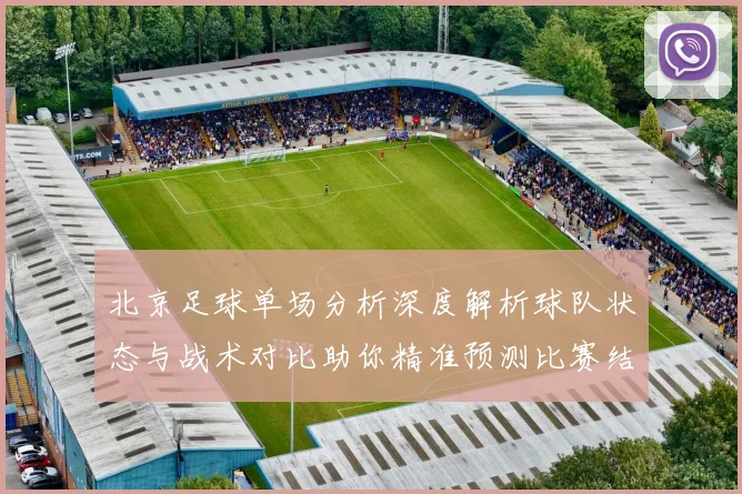 北京足球单场分析深度解析球队状态与战术对比助你精准预测比赛结果