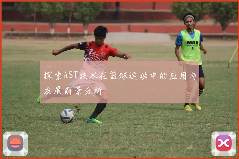 探索AST技术在篮球运动中的应用与发展前景分析