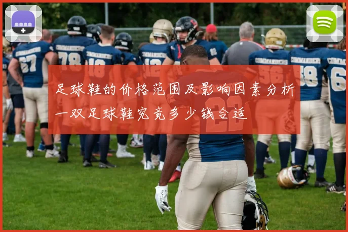足球鞋的价格范围及影响因素分析一双足球鞋究竟多少钱合适