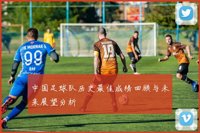 中国足球队历史最佳成绩回顾与未来展望分析