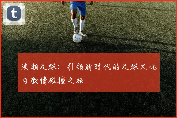 浪潮足球：引领新时代的足球文化与激情碰撞之旅